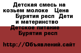 Детская смесь на козьем молоке › Цена ­ 450 - Бурятия респ. Дети и материнство » Детское питание   . Бурятия респ.